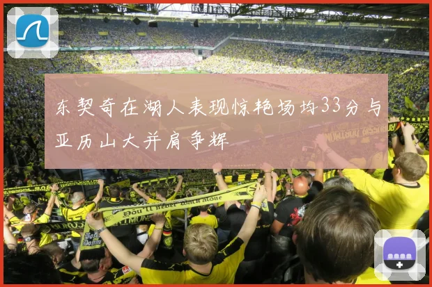东契奇在湖人表现惊艳场均33分与亚历山大并肩争辉