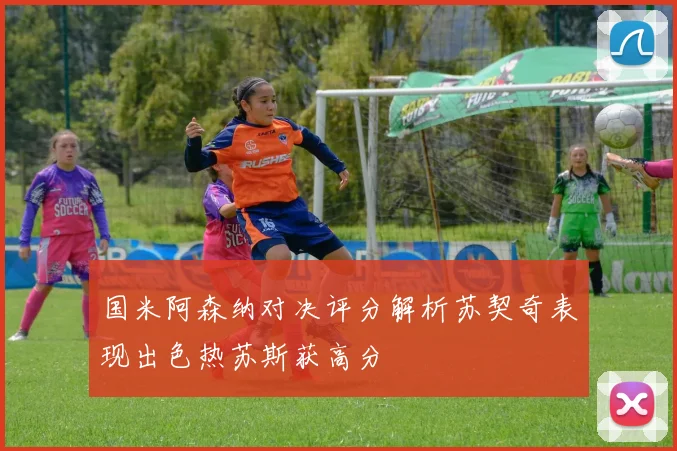 国米阿森纳对决评分解析苏契奇表现出色热苏斯获高分