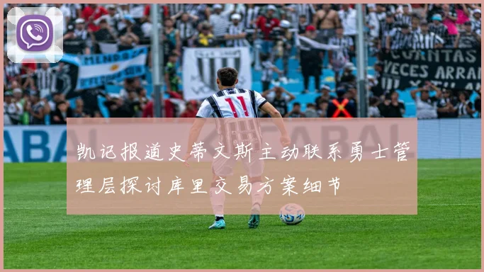 凯记报道史蒂文斯主动联系勇士管理层探讨库里交易方案细节