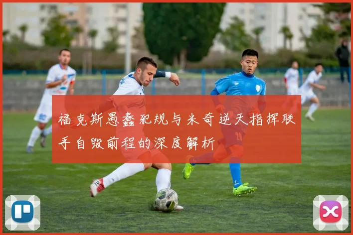 福克斯愚蠢犯规与米奇逆天指挥联手自毁前程的深度解析