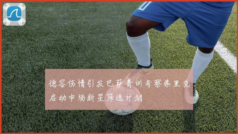 德容伤情引发巴萨青训考察弗里克启动中场新星筛选计划