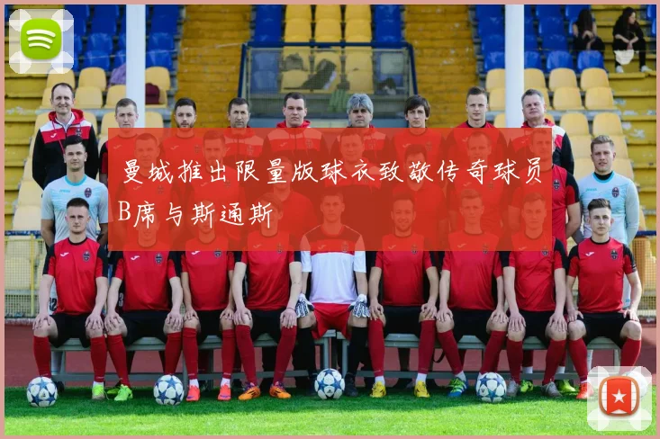 曼城推出限量版球衣致敬传奇球员B席与斯通斯