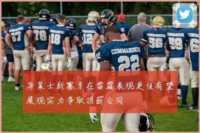 华莱士新赛季在雷霆表现更佳有望展现实力争取顶薪合同