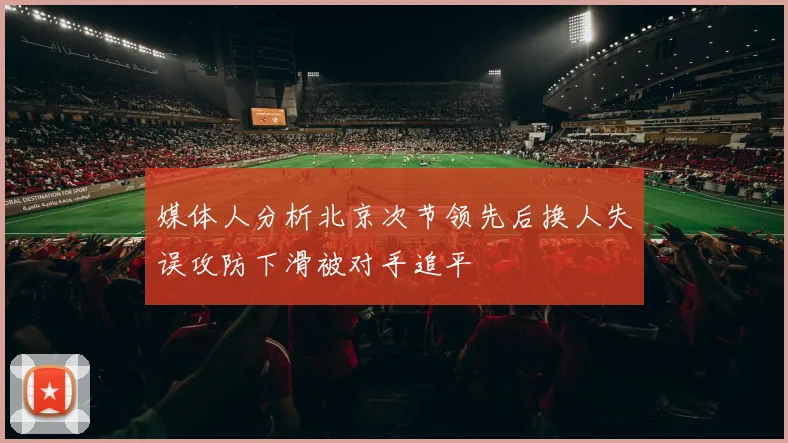 媒体人分析北京次节领先后换人失误攻防下滑被对手追平
