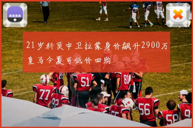 21岁科莫中卫拉蒙身价飙升2900万皇马今夏可低价回购