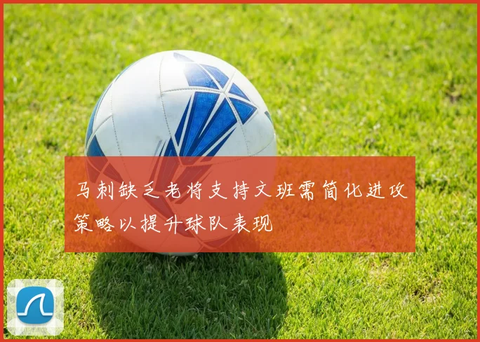 马刺缺乏老将支持文班需简化进攻策略以提升球队表现