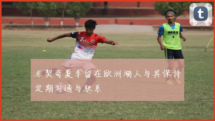 东契奇夏季留在欧洲湖人与其保持定期沟通与联系