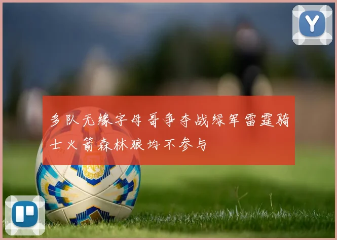 多队无缘字母哥争夺战绿军雷霆骑士火箭森林狼均不参与