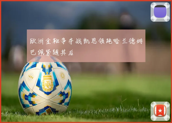 欧洲金靴争夺战凯恩领跑哈兰德姆巴佩紧随其后