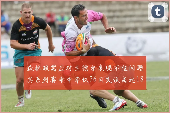 森林狼需应对兰德尔表现不佳问题其系列赛命中率仅36且失误高达18次