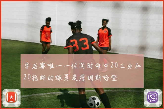 季后赛唯一一位同时命中20三分和20抢断的球员是詹姆斯哈登
